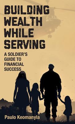 Building Wealth While Serving : A Soldier's Guide to Financial Success