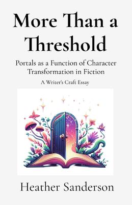 More Than a Threshold : Portals As a Function of Character Transformation in Fiction: a Writer's Craft Essay
