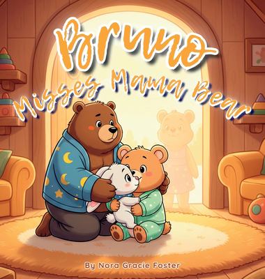Bruno Misses Mama Bear : A Gentle Story about Separation, Reassurance, and the Power of Love for Toddlers and Preschoolers (Ages 3-5)