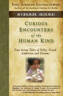 Curious Encounters of the Human Kind - Myanmar (Burma) : True Asian Tales of Folly, Greed, Ambition and Dreams