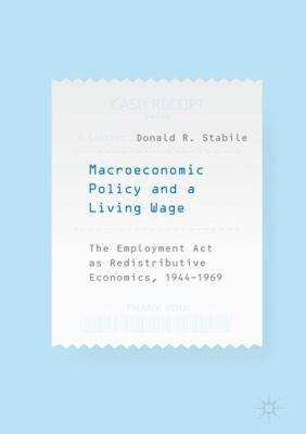 Macroeconomic Policy and a Living Wage : The Employment Act As Redistributive Economics, 1944-1969
