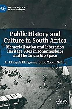 Public History and Culture in South Africa : Memorialisation and Liberation Heritage Sites in Johannesburg and the Township Space