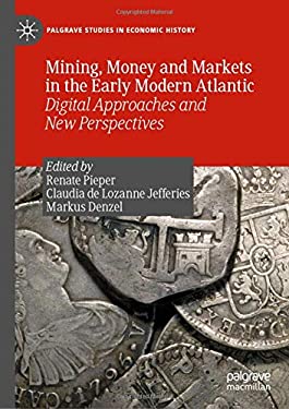 Mining, Money and Markets in the Early Modern Atlantic : Digital Approaches and New Perspectives