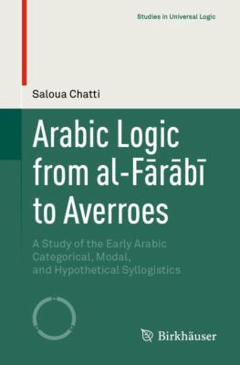 Arabic Logic from Al-Farabi to Averroes : A Study of the Early Arabic Categorical, Modal, and Hypothetical Syllogistics
