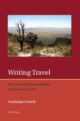 Writing Travel : The Work of Roberto Bolaño and Juan José Saer