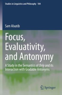 Focus, Evaluativity, and Antonymy : A Study in the Semantics of Only and Its Interaction with Gradable Antonyms