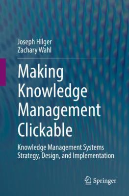 Making Knowledge Management Clickable : Knowledge Management Systems Strategy, Design, and Implementation