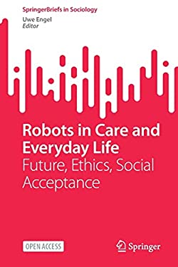 Robots in Care and Everyday Life : Future, Ethics, Social Acceptance