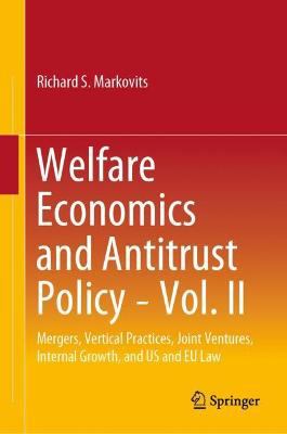 Welfare Economics and Antitrust Policy : Mergers, Vertical Practices, Joint Ventures, Internal Growth, and U. S. and E. U. Law