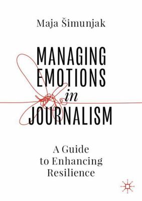 Managing Emotions in Journalism : A Guide to Enhancing Resilience