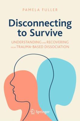 Disconnecting to Survive : Understanding and Recovering from Trauma-Based Dissociation
