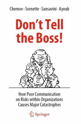 Don't Tell the Boss! : How Poor Communication on Risks Within Organizations Causes Major Catastrophes