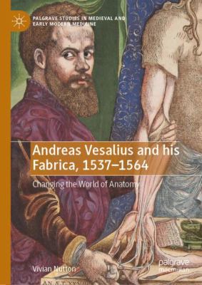 Andreas Vesalius and his Fabrica, 1537-1564 : Changing the World of Anatomy