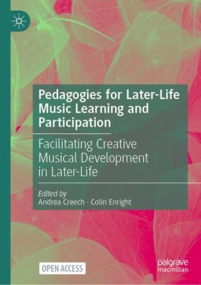 Pedagogies for Later Life Music Learning and Participation : Facilitating Creative Musical Development in Later Life