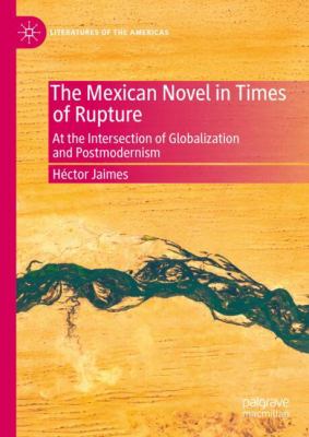 The Mexican Novel in Times of Rupture : At the Intersection of Globalization and Postmodernism