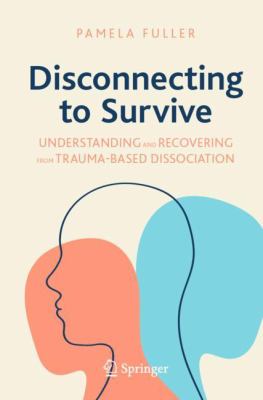 Disconnecting to Survive : Understanding and Recovering from Trauma-Based Dissociation