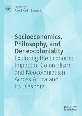 Socioeconomics, Philosophy, and Deneocoloniality : Exploring the Economic Impact of Colonialism and Neocolonialism Across Africa and Its Diaspora