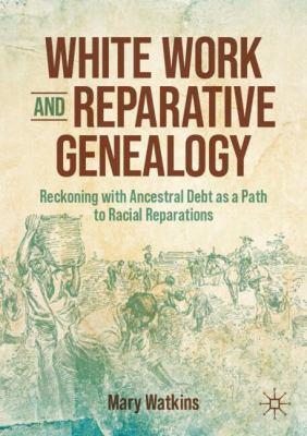 White Work and Reparative Genealogy : Reckoning with Ancestral Debt As a Path to Racial Reparations