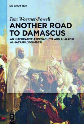 Another Road to Damascus : An Integrative Approach to 'Abd Al-Qadir Al-Jaza'iri (1808-1883)