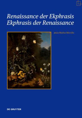 Renaissance der Ekphrasis - Ekphrasis der Renaissance : Transformationen Einer Einflussreichen ästhetischen Kategorie in Kunst, Literatur und Wissensc