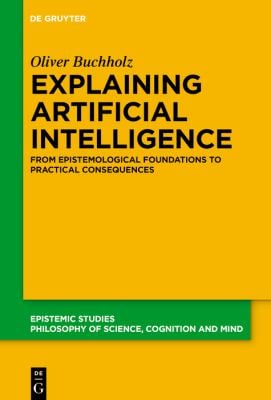 Explaining Artificial Intelligence : From Epistemological Foundations to Practical Consequences