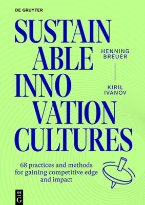 Sustainable Innovation Cultures : 68 Practices and Methods for Gaining Competitive Edge and Impact
