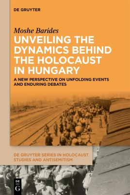 Unveiling the Dynamics Behind the Holocaust in Hungary : A New Perspective on Unfolding Events and Enduring Debates