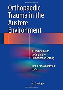 Orthopaedic Trauma in the Austere Environment : A Practical Guide to Care in the Humanitarian Setting
