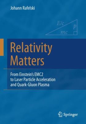 Relativity Matters : From Einstein's Emc2 to Laser Particle Acceleration and Quark-Gluon Plasma