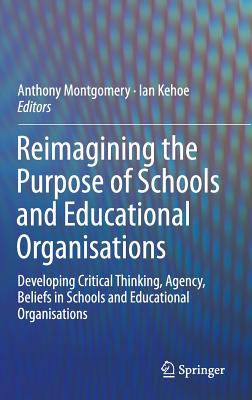 Reimagining the Purpose of Schools and Educational Organisations : Developing Critical Thinking, Agency, Beliefs in Schools and Educational Organisati