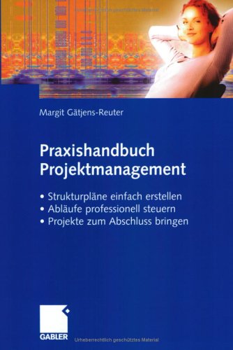 Praxishandbuch Projektmanagement : Strukturpläne Einfach Erstellen - Abläufe Professionell Steuern - Projekte Erfolgreich Zum Abschluss Bringen