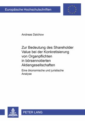 Zur Bedeutung des Shareholder Value Bei der Konkretisierung Von Organpflichten in Boersennotierten Aktiengesellschaften : Eine Oekonomische und Jurist