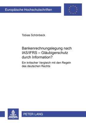 Bankenrechnungslegung Nach IAS/IFRS - Glaeubigerschutz Durch Information? : Ein Kritischer Vergleich Mit Den Regeln des Deutschen Rechts