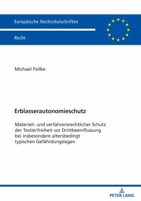 Erblasserautonomieschutz : Materiell- und Verfahrensrechtlicher Schutz der Testierfreiheit Vor Drittbeeinflussung Bei Insbesondere Altersbedingt Typis