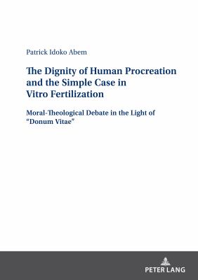 The Dignity of Human Procreation and the Simple Case in Vitro Fertilization : Moral-Theological Debate in the Light of Donum Vitae