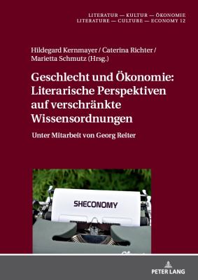 Geschlecht und Oekonomie: Literarische Perspektiven Auf Verschraenkte Wissensordnungen : Unter Mitarbeit Von Georg Reiter
