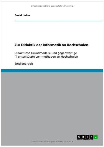 Zur Didaktik der Informatik an Hochschulen : Didaktische Grundmodelle und gegenwärtige IT-unterstützte Lehrmethoden an Hochschulen