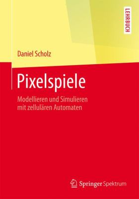 Pixelspiele : Modellieren und Simulieren Mit Zellulären Automaten