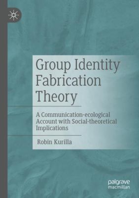 Group Identity Fabrication Theory : A Communication-Ecological Account with Social-Theoretical Implications