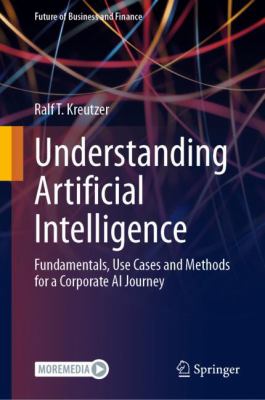 Understanding Artificial Intelligence : Fundamentals, Use Cases and Methods for a Corporate AI Journey