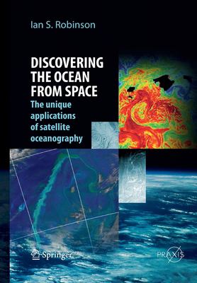 Discovering the Ocean from Space : The Unique Applications of Satellite Oceanography
