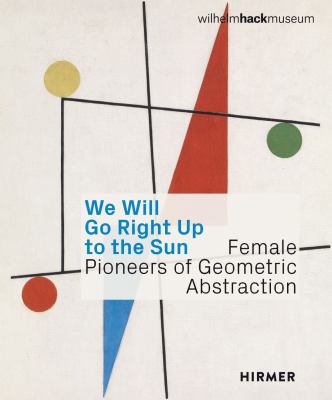 We Will Go Right up to the Sun (Bilingual Edition) : Female Pioneers of Geometric Abstraction