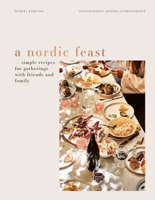 A Nordic Feast : Simple Recipes for Gatherings with Friends and Family