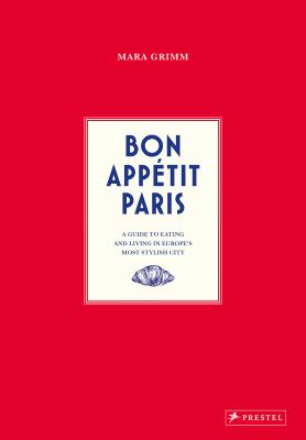 Bon Appetit Paris : A Guide to Eating and Living in Europe's Most Stylish City
