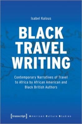 Black Travel Writing : Contemporary Narratives of Travel to Africa by African American and Black British Authors