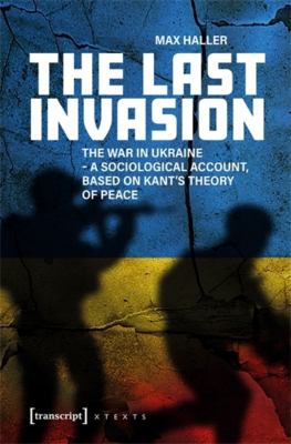 The Last Invasion : The War in Ukraine - a Sociological Account, Based on Kant's Theory of Peace