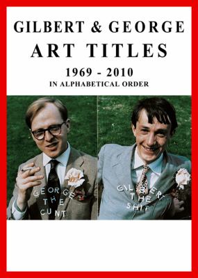Gilbert and George: Art Titles : 1967-2010 in Alphabetical Order, Catalogue Raisonné