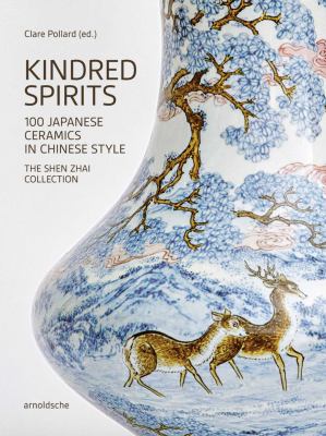 Kindred Spirits : 100 Japanese Ceramics in Chinese Style. the Shen Zhai Collection