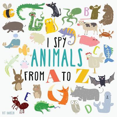 I Spy Animals from a to Z : Can You Spot the Animal for Each Letter of the Alphabet?