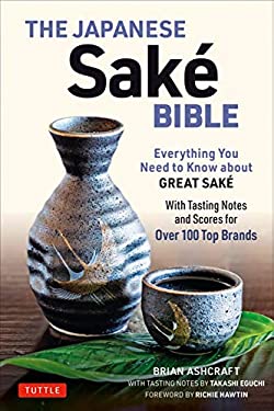 The Japanese Sake Bible : Everything You Need to Know about Great Sake (with Tasting Notes and Scores for over 100 Top Brands)